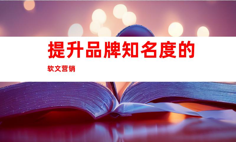提升品牌知名度的软文营销