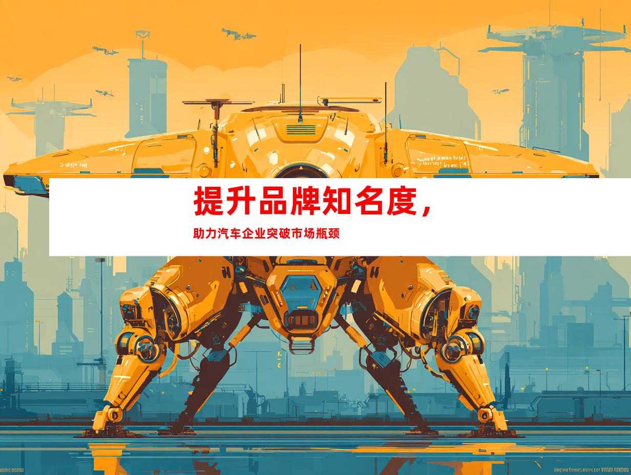 提升品牌知名度，助力汽车企业突破市场瓶颈