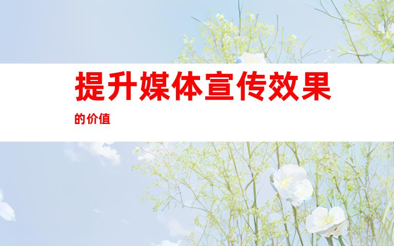 提升媒体宣传效果的价值