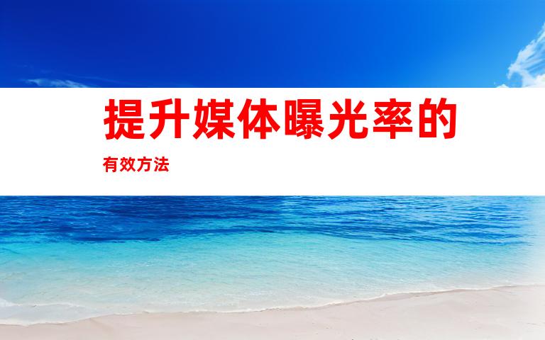 提升媒体曝光率的有效方法