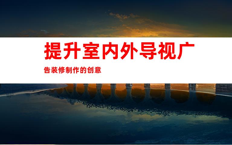 提升室内外导视广告装修制作的创意