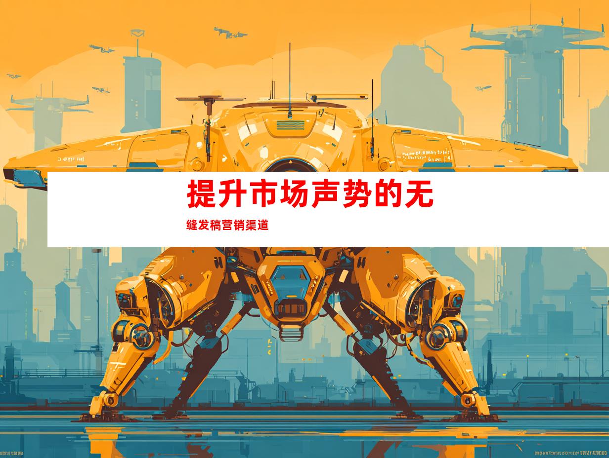 提升市场声势的无缝发稿营销渠道