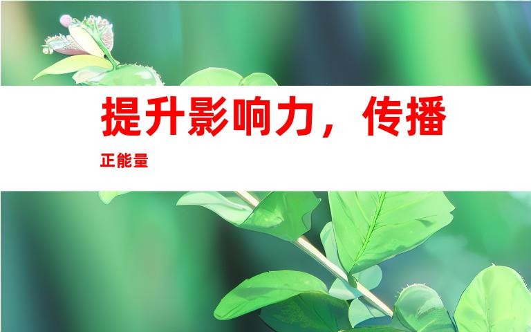 提升影响力，传播正能量