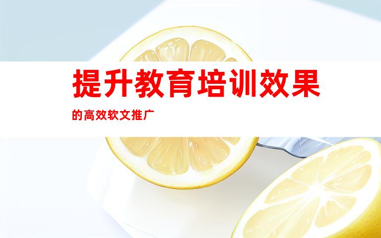 提升教育培训效果的高效软文推广