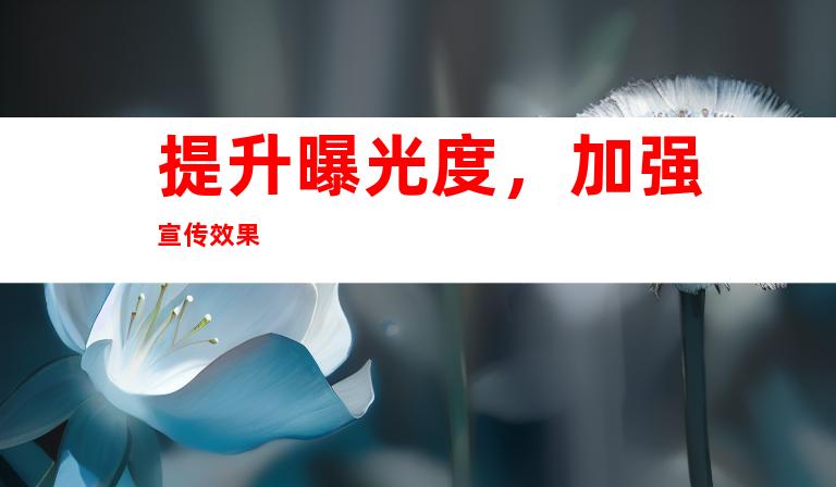 提升曝光度，加强宣传效果