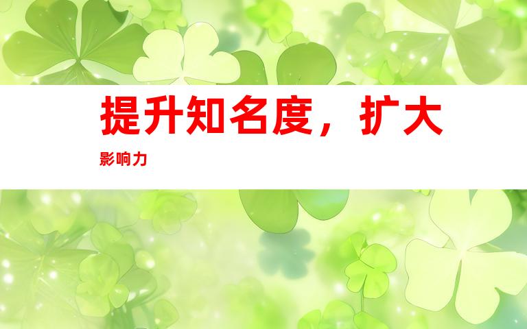 提升知名度，扩大影响力