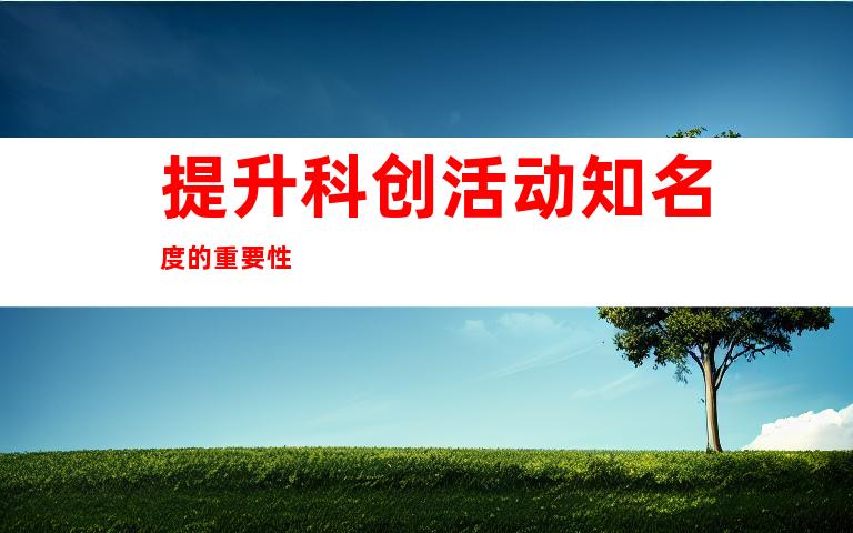 提升科创活动知名度的重要性