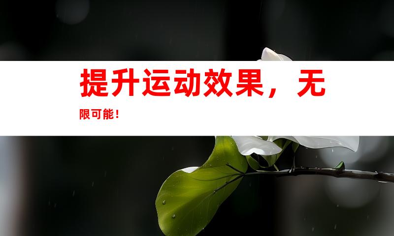 提升运动效果，无限可能！