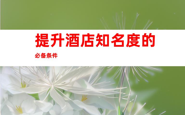 提升酒店知名度的必备条件