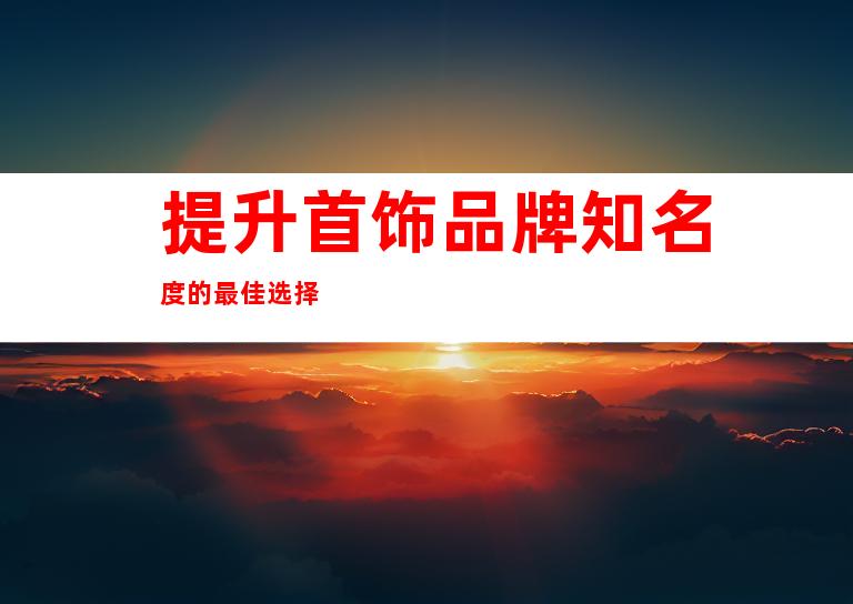 提升首饰品牌知名度的最佳选择