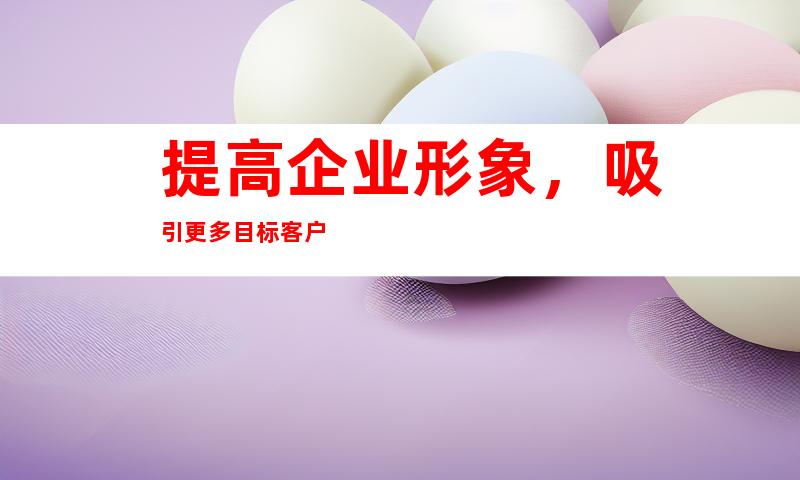 提高企业形象，吸引更多目标客户