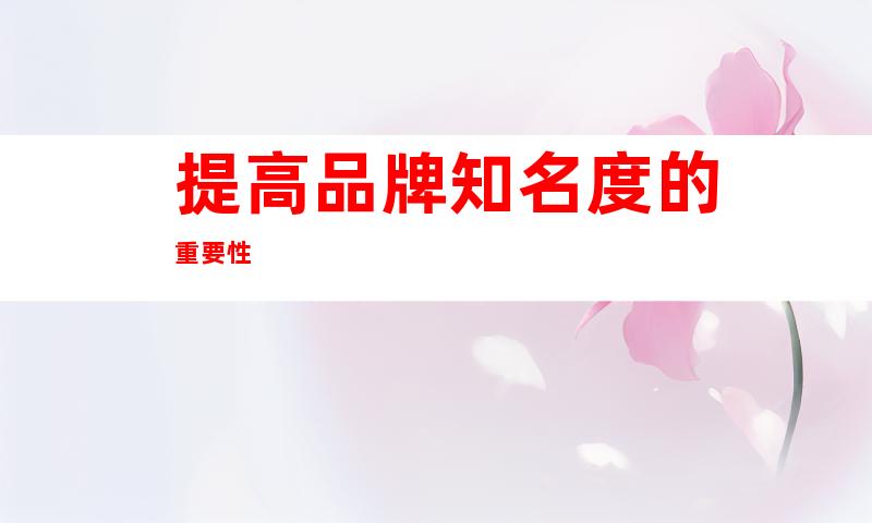 提高品牌知名度的重要性