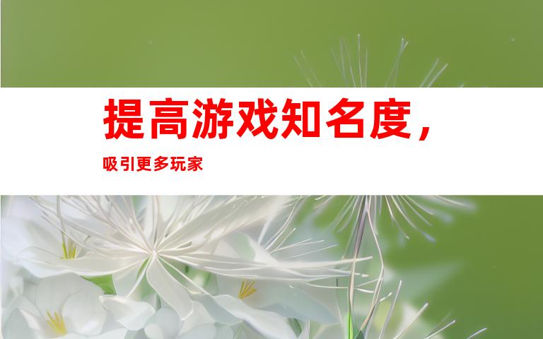 提高游戏知名度，吸引更多玩家