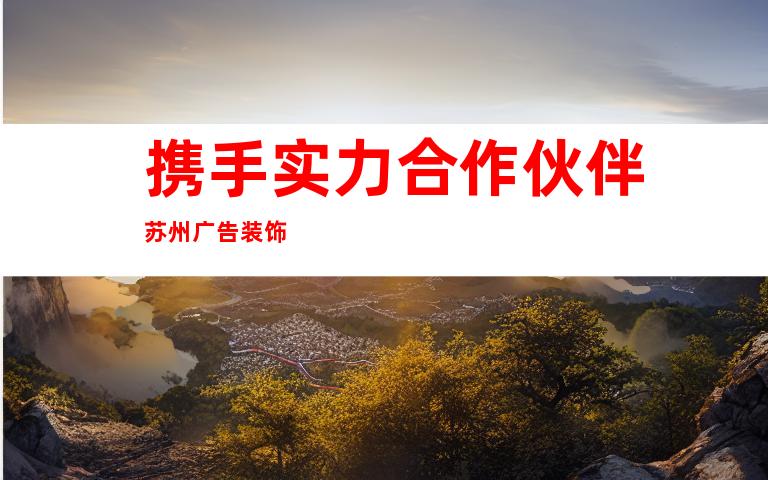携手实力合作伙伴苏州广告装饰
