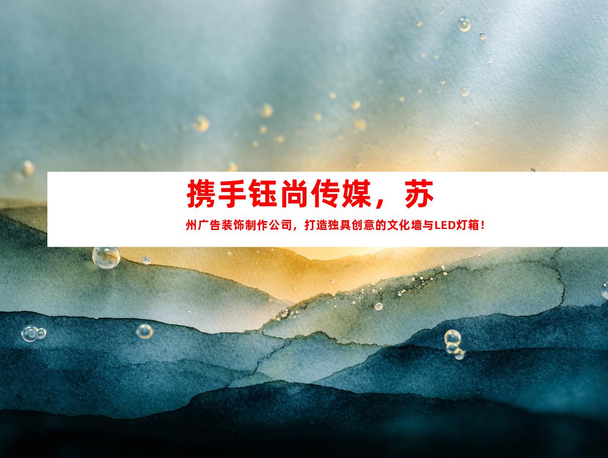 携手钰尚传媒，苏州广告装饰制作公司，打造独具创意的文化墙与LED灯箱！