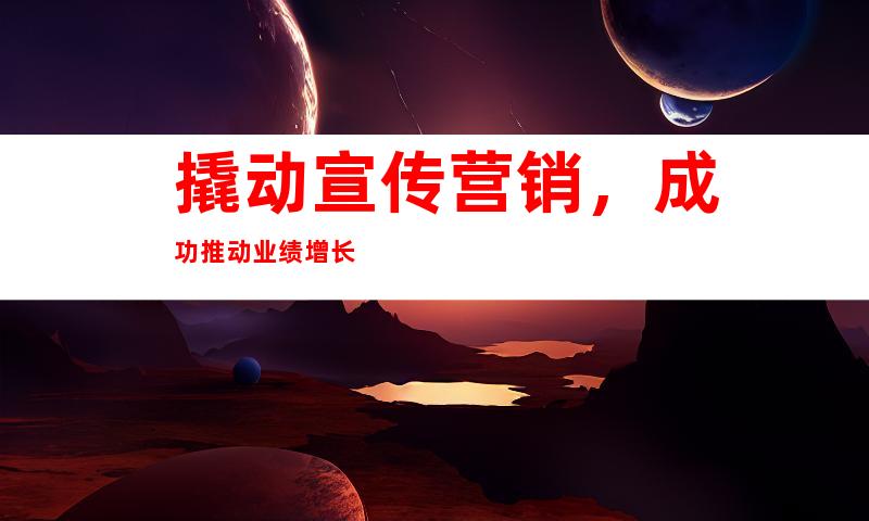 撬动宣传营销，成功推动业绩增长