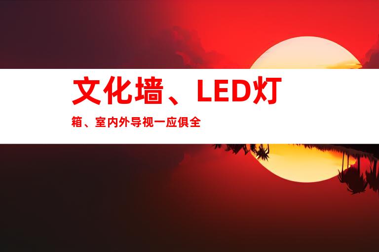 文化墙、LED灯箱、室内外导视一应俱全