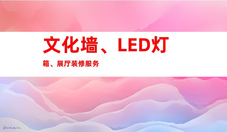 文化墙、LED灯箱、展厅装修服务