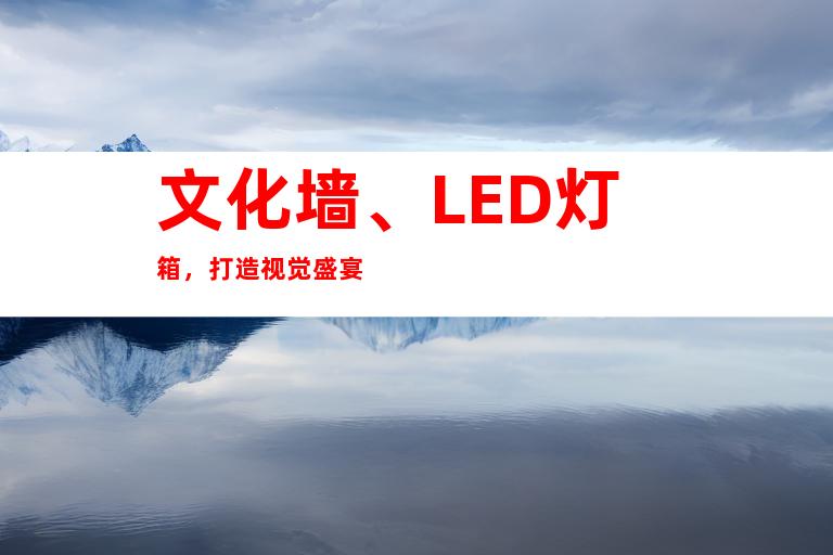 文化墙、LED灯箱，打造视觉盛宴