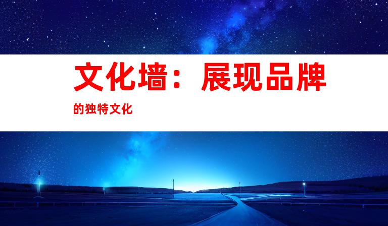 文化墙：展现品牌的独特文化