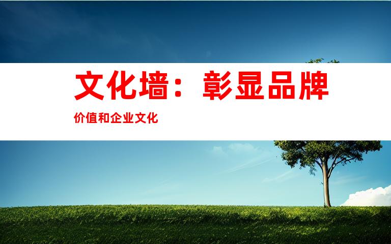 文化墙：彰显品牌价值和企业文化