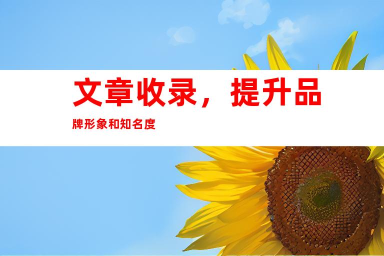 文章收录，提升品牌形象和知名度