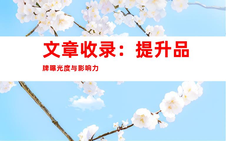 文章收录：提升品牌曝光度与影响力