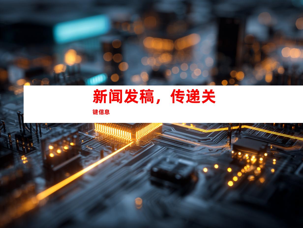 新闻发稿，传递关键信息