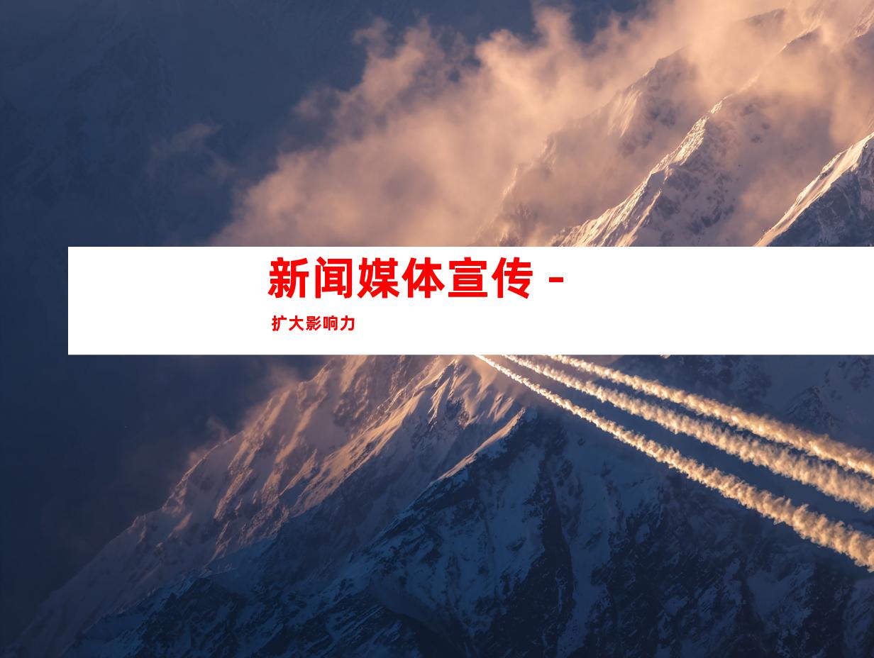 新闻媒体宣传 - 扩大影响力