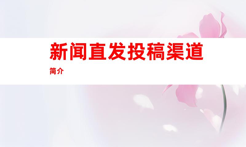 新闻直发投稿渠道简介