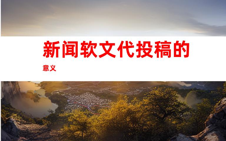 新闻软文代投稿的意义