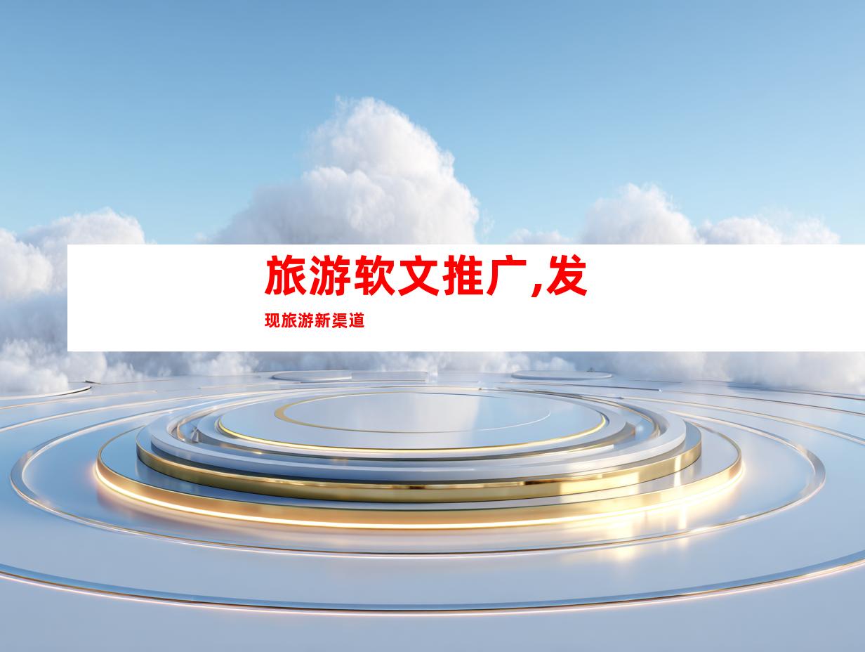 旅游软文推广,发现旅游新渠道