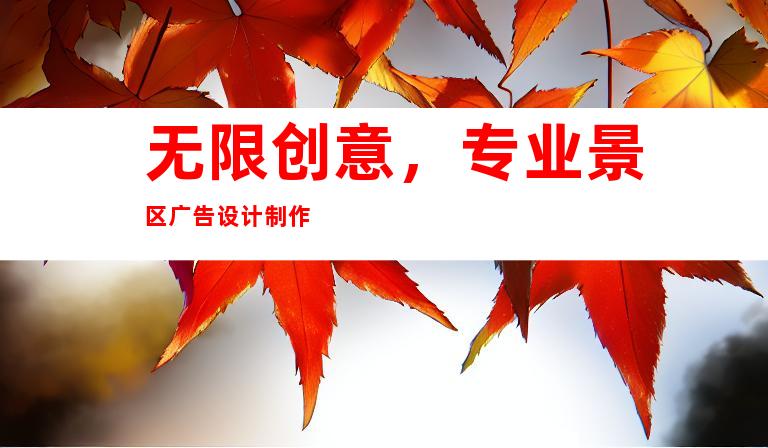 无限创意，专业景区广告设计制作