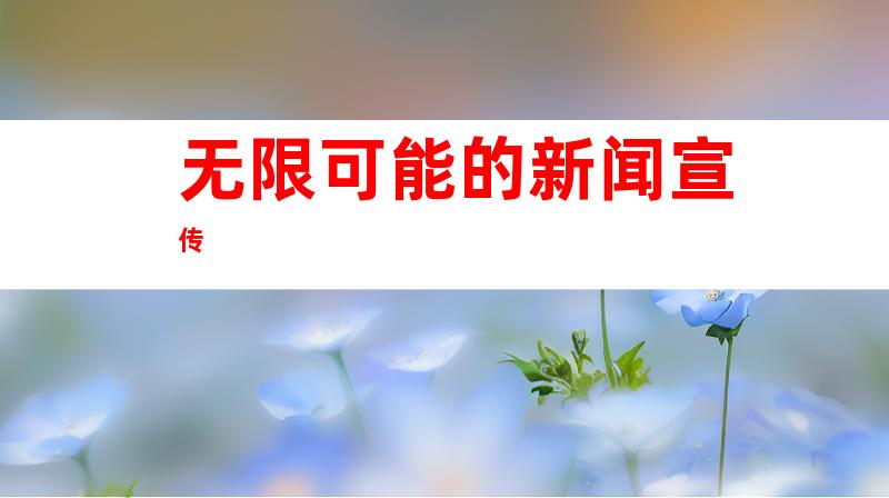 无限可能的新闻宣传