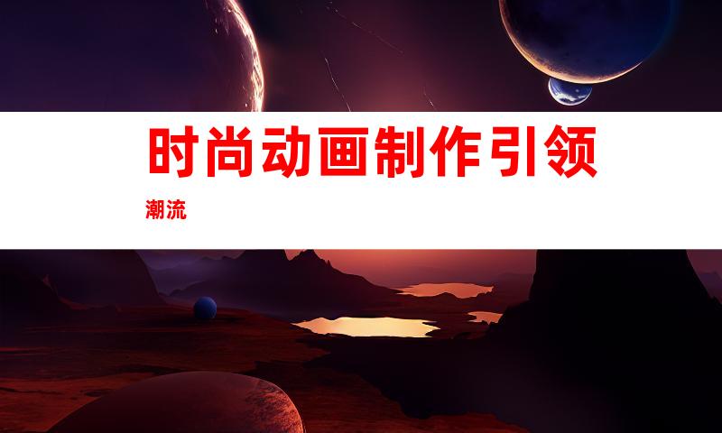 时尚动画制作引领潮流
