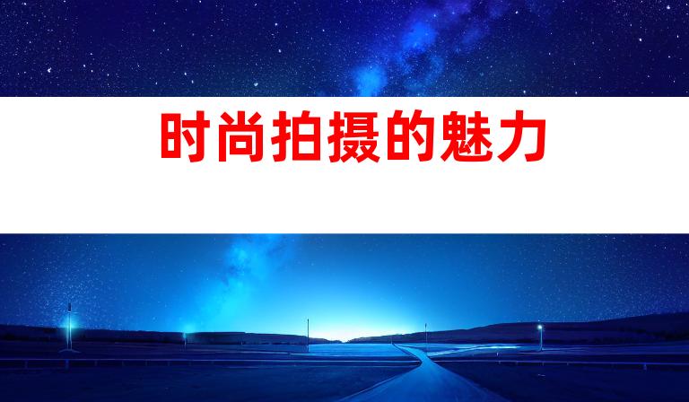 时尚拍摄的魅力