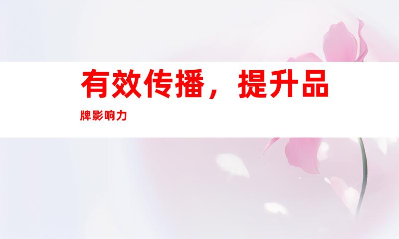 有效传播，提升品牌影响力