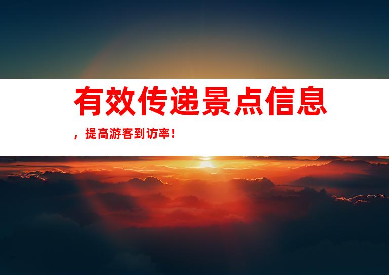 有效传递景点信息，提高游客到访率！
