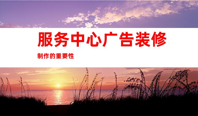 服务中心广告装修制作的重要性