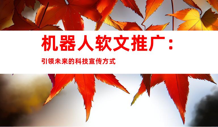 机器人软文推广：引领未来的科技宣传方式