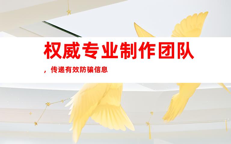 权威专业制作团队，传递有效防骗信息