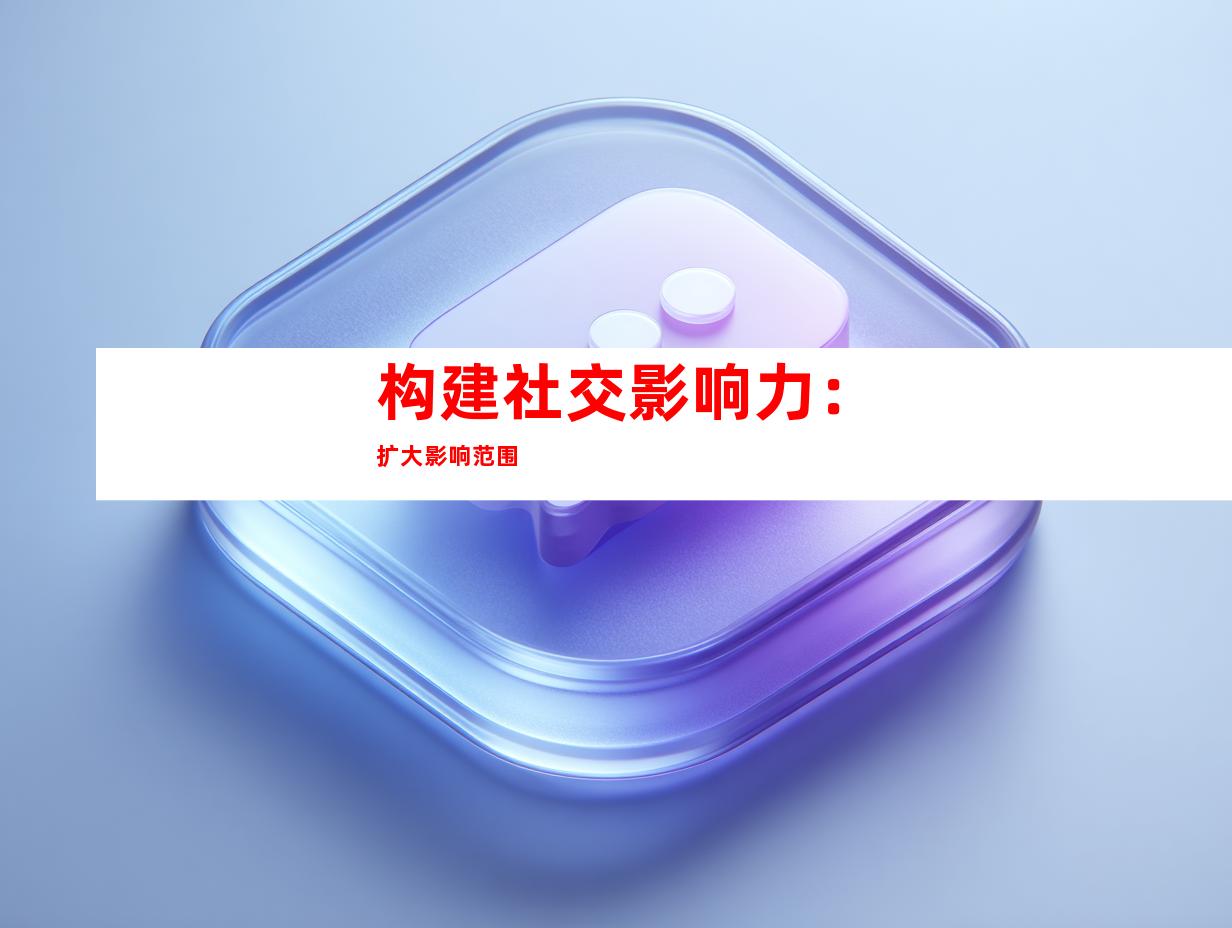 构建社交影响力：扩大影响范围