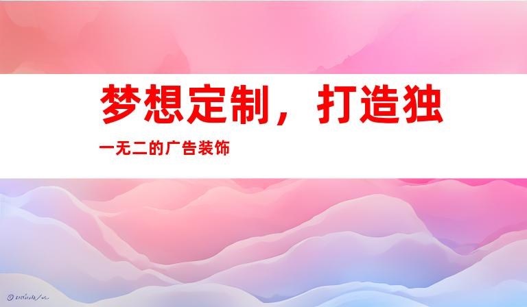 梦想定制，打造独一无二的广告装饰