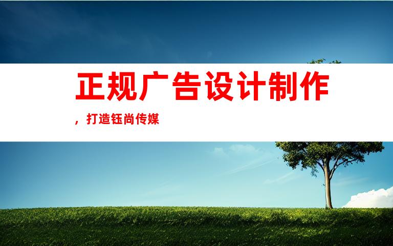 正规广告设计制作，打造钰尚传媒