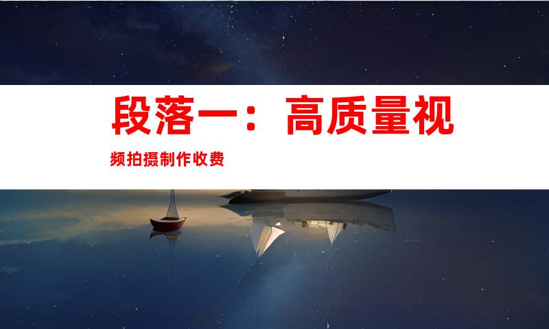段落一：高质量视频拍摄制作收费