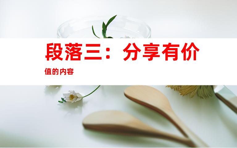 段落三：分享有价值的内容