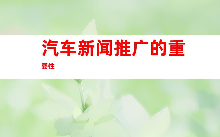 汽车新闻推广的重要性