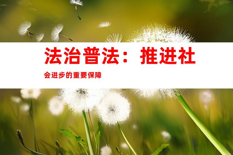 法治普法：推进社会进步的重要保障