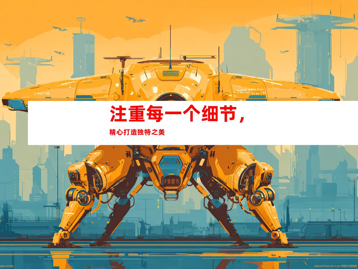 注重每一个细节，精心打造独特之美