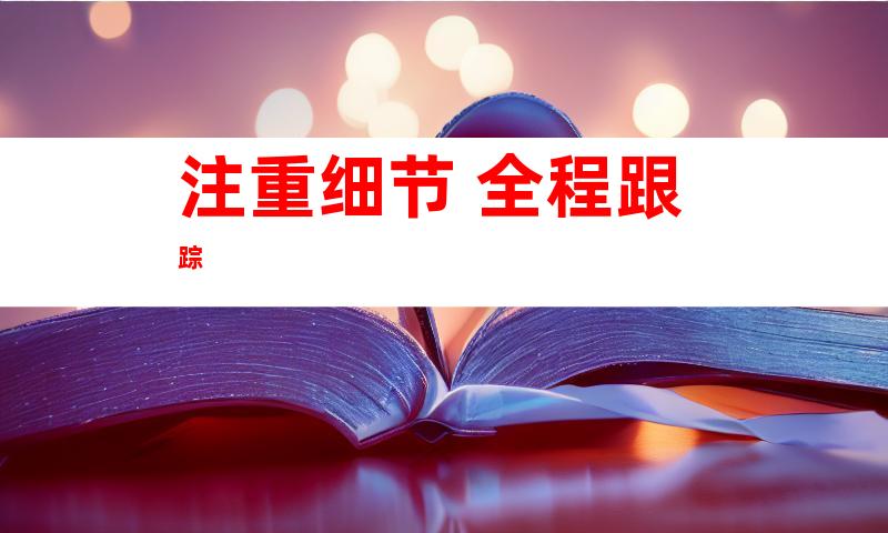 注重细节 全程跟踪